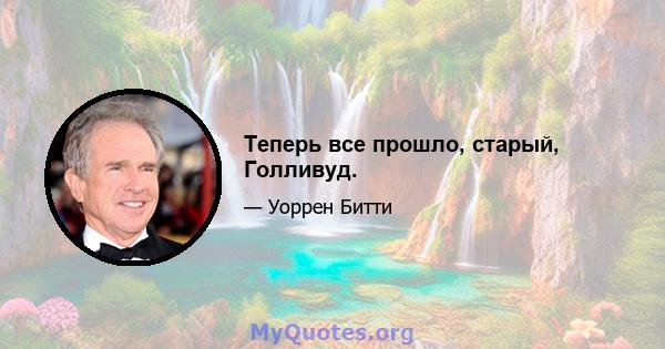 Теперь все прошло, старый, Голливуд.