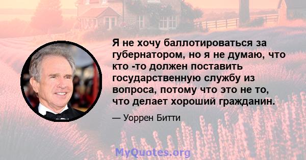 Я не хочу баллотироваться за губернатором, но я не думаю, что кто -то должен поставить государственную службу из вопроса, потому что это не то, что делает хороший гражданин.