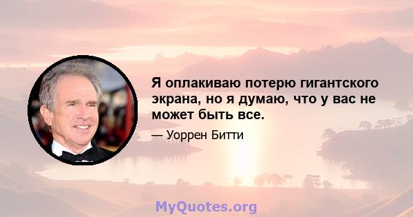 Я оплакиваю потерю гигантского экрана, но я думаю, что у вас не может быть все.