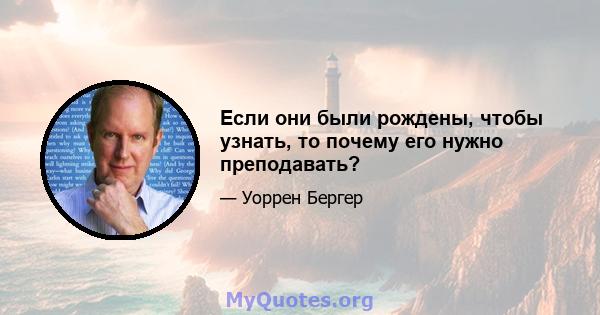 Если они были рождены, чтобы узнать, то почему его нужно преподавать?