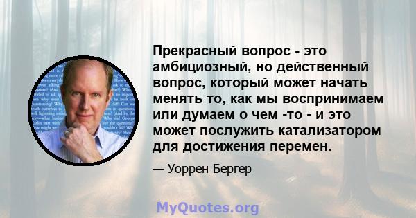 Прекрасный вопрос - это амбициозный, но действенный вопрос, который может начать менять то, как мы воспринимаем или думаем о чем -то - и это может послужить катализатором для достижения перемен.