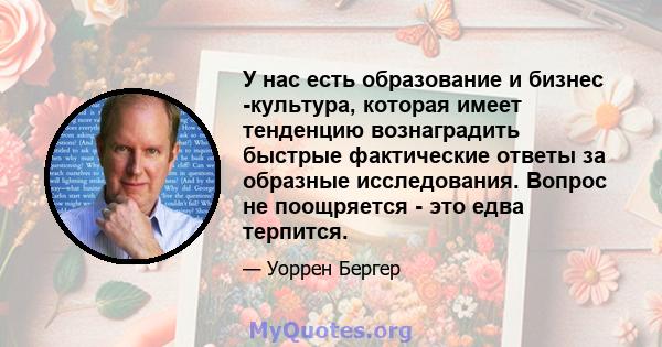 У нас есть образование и бизнес -культура, которая имеет тенденцию вознаградить быстрые фактические ответы за образные исследования. Вопрос не поощряется - это едва терпится.