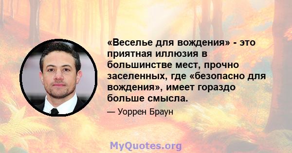 «Веселье для вождения» - это приятная иллюзия в большинстве мест, прочно заселенных, где «безопасно для вождения», имеет гораздо больше смысла.