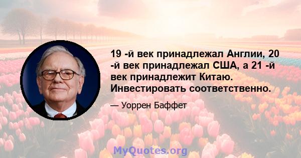 19 -й век принадлежал Англии, 20 -й век принадлежал США, а 21 -й век принадлежит Китаю. Инвестировать соответственно.