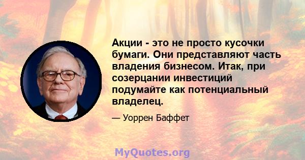 Акции - это не просто кусочки бумаги. Они представляют часть владения бизнесом. Итак, при созерцании инвестиций подумайте как потенциальный владелец.