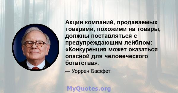 Акции компаний, продаваемых товарами, похожими на товары, должны поставляться с предупреждающим лейблом: «Конкуренция может оказаться опасной для человеческого богатства».