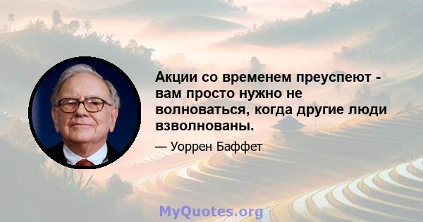 Акции со временем преуспеют - вам просто нужно не волноваться, когда другие люди взволнованы.