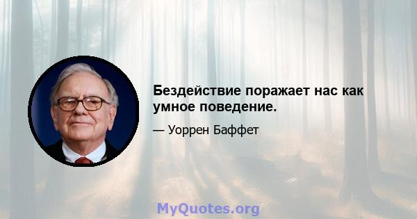 Бездействие поражает нас как умное поведение.