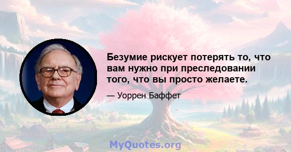 Безумие рискует потерять то, что вам нужно при преследовании того, что вы просто желаете.