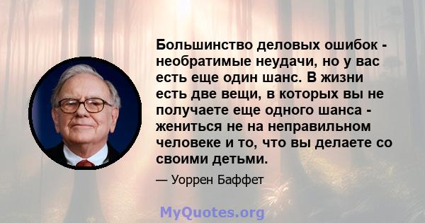 Большинство деловых ошибок - необратимые неудачи, но у вас есть еще один шанс. В жизни есть две вещи, в которых вы не получаете еще одного шанса - жениться не на неправильном человеке и то, что вы делаете со своими