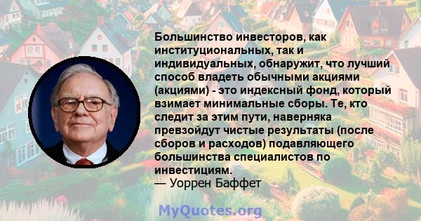 Большинство инвесторов, как институциональных, так и индивидуальных, обнаружит, что лучший способ владеть обычными акциями (акциями) - это индексный фонд, который взимает минимальные сборы. Те, кто следит за этим пути,