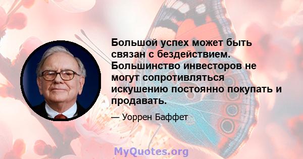 Большой успех может быть связан с бездействием. Большинство инвесторов не могут сопротивляться искушению постоянно покупать и продавать.