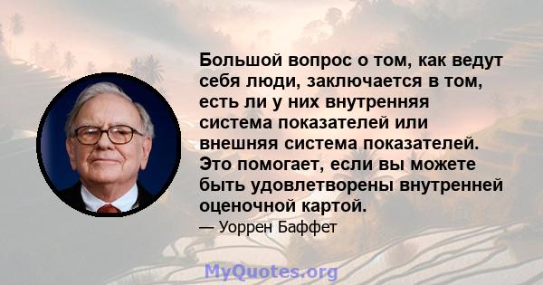 Большой вопрос о том, как ведут себя люди, заключается в том, есть ли у них внутренняя система показателей или внешняя система показателей. Это помогает, если вы можете быть удовлетворены внутренней оценочной картой.