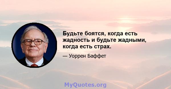 Будьте боятся, когда есть жадность и будьте жадными, когда есть страх.