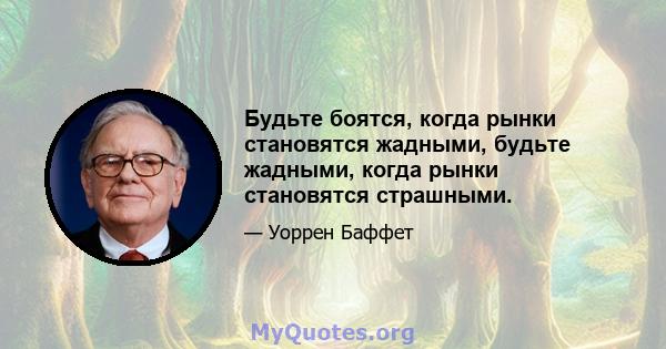 Будьте боятся, когда рынки становятся жадными, будьте жадными, когда рынки становятся страшными.