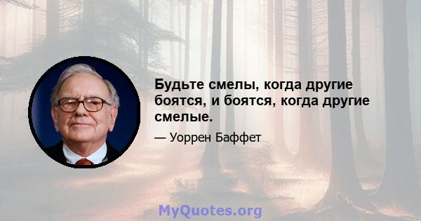 Будьте смелы, когда другие боятся, и боятся, когда другие смелые.