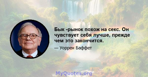 Бык -рынок похож на секс. Он чувствует себя лучше, прежде чем это закончится.