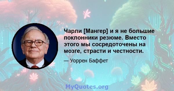 Чарли [Мангер] и я не большие поклонники резюме. Вместо этого мы сосредоточены на мозге, страсти и честности.