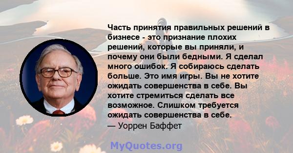 Часть принятия правильных решений в бизнесе - это признание плохих решений, которые вы приняли, и почему они были бедными. Я сделал много ошибок. Я собираюсь сделать больше. Это имя игры. Вы не хотите ожидать