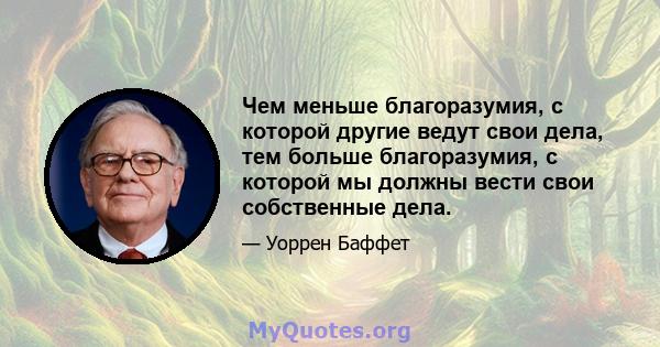 Чем меньше благоразумия, с которой другие ведут свои дела, тем больше благоразумия, с которой мы должны вести свои собственные дела.