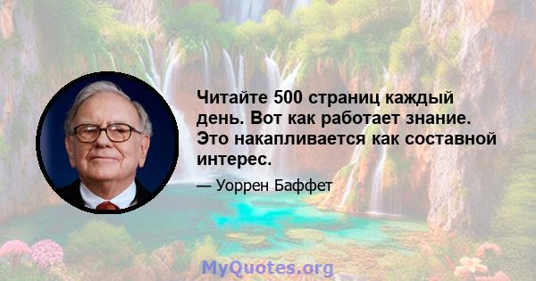 Читайте 500 страниц каждый день. Вот как работает знание. Это накапливается как составной интерес.