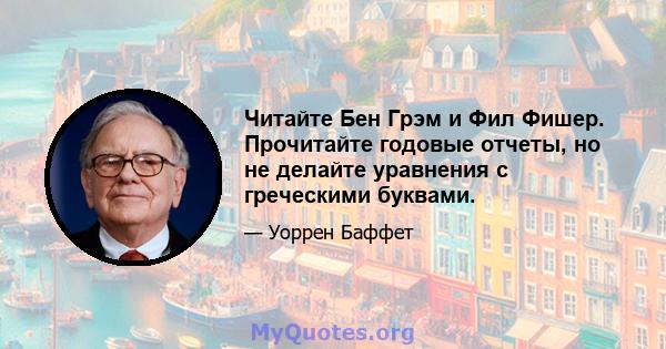 Читайте Бен Грэм и Фил Фишер. Прочитайте годовые отчеты, но не делайте уравнения с греческими буквами.