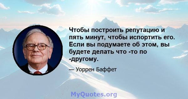 Чтобы построить репутацию и пять минут, чтобы испортить его. Если вы подумаете об этом, вы будете делать что -то по -другому.