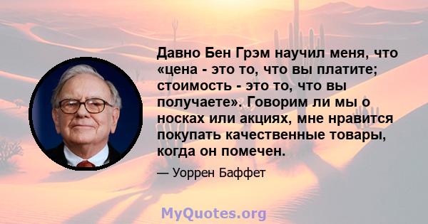 Давно Бен Грэм научил меня, что «цена - это то, что вы платите; стоимость - это то, что вы получаете». Говорим ли мы о носках или акциях, мне нравится покупать качественные товары, когда он помечен.