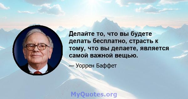 Делайте то, что вы будете делать бесплатно, страсть к тому, что вы делаете, является самой важной вещью.