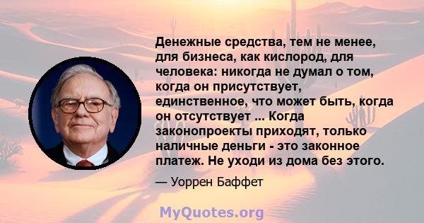 Денежные средства, тем не менее, для бизнеса, как кислород, для человека: никогда не думал о том, когда он присутствует, единственное, что может быть, когда он отсутствует ... Когда законопроекты приходят, только