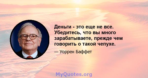 Деньги - это еще не все. Убедитесь, что вы много зарабатываете, прежде чем говорить о такой чепухе.