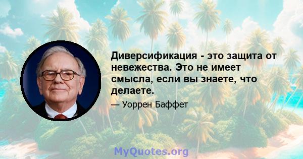 Диверсификация - это защита от невежества. Это не имеет смысла, если вы знаете, что делаете.