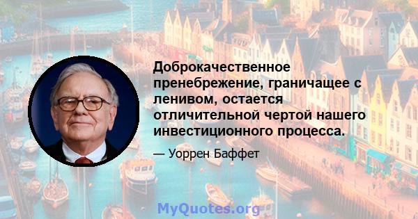 Доброкачественное пренебрежение, граничащее с ленивом, остается отличительной чертой нашего инвестиционного процесса.