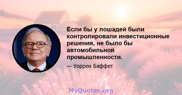 Если бы у лошадей были контролировали инвестиционные решения, не было бы автомобильной промышленности.