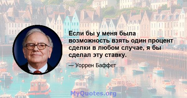 Если бы у меня была возможность взять один процент сделки в любом случае, я бы сделал эту ставку.