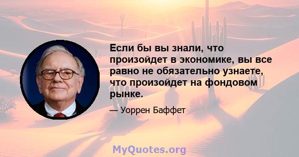 Если бы вы знали, что произойдет в экономике, вы все равно не обязательно узнаете, что произойдет на фондовом рынке.