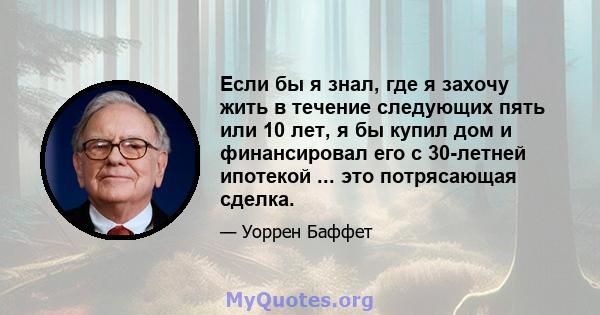 Если бы я знал, где я захочу жить в течение следующих пять или 10 лет, я бы купил дом и финансировал его с 30-летней ипотекой ... это потрясающая сделка.