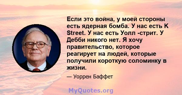 Если это война, у моей стороны есть ядерная бомба. У нас есть K Street. У нас есть Уолл -стрит. У Дебби никого нет. Я хочу правительство, которое реагирует на людей, которые получили короткую соломинку в жизни.