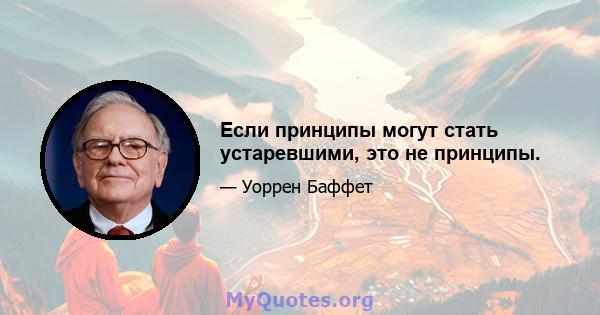 Если принципы могут стать устаревшими, это не принципы.