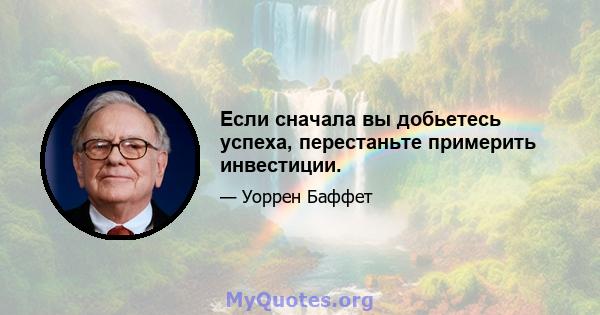 Если сначала вы добьетесь успеха, перестаньте примерить инвестиции.