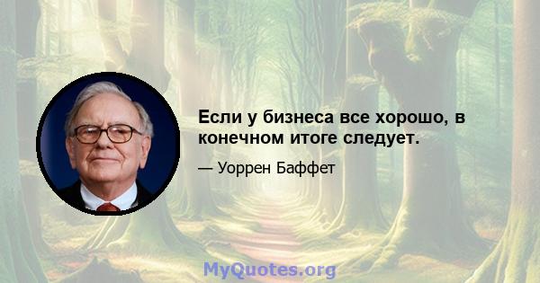 Если у бизнеса все хорошо, в конечном итоге следует.