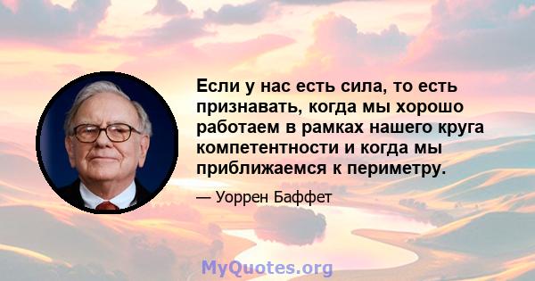 Если у нас есть сила, то есть признавать, когда мы хорошо работаем в рамках нашего круга компетентности и когда мы приближаемся к периметру.