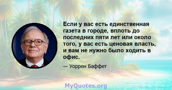 Если у вас есть единственная газета в городе, вплоть до последних пяти лет или около того, у вас есть ценовая власть, и вам не нужно было ходить в офис.