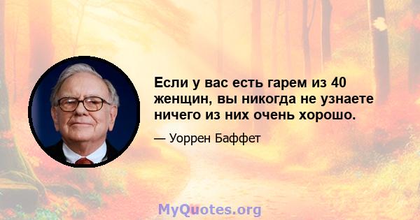 Если у вас есть гарем из 40 женщин, вы никогда не узнаете ничего из них очень хорошо.