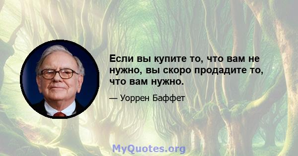 Если вы купите то, что вам не нужно, вы скоро продадите то, что вам нужно.