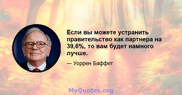 Если вы можете устранить правительство как партнера на 39,6%, то вам будет намного лучше.