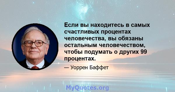 Если вы находитесь в самых счастливых процентах человечества, вы обязаны остальным человечеством, чтобы подумать о других 99 процентах.