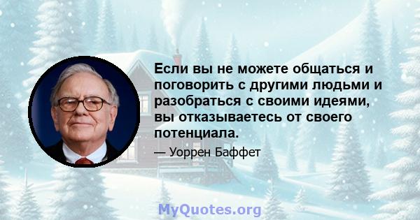 Если вы не можете общаться и поговорить с другими людьми и разобраться с своими идеями, вы отказываетесь от своего потенциала.