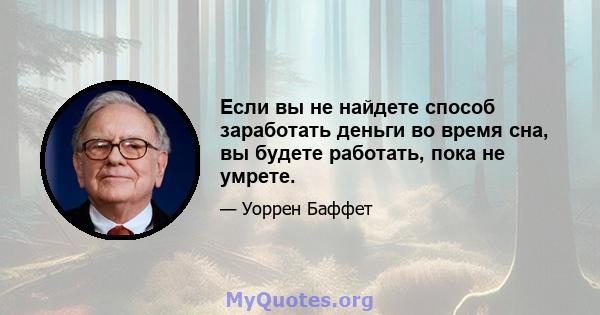 Если вы не найдете способ заработать деньги во время сна, вы будете работать, пока не умрете.