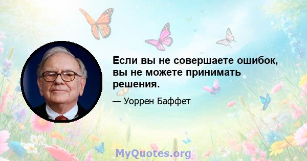 Если вы не совершаете ошибок, вы не можете принимать решения.